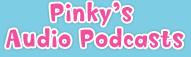 Pinky's Audio Podcasts